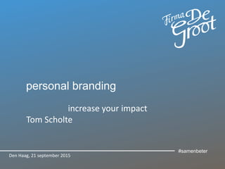 personal branding
increase your impact
Tom Scholte
Den Haag, 21 september 2015
#samenbeter
 