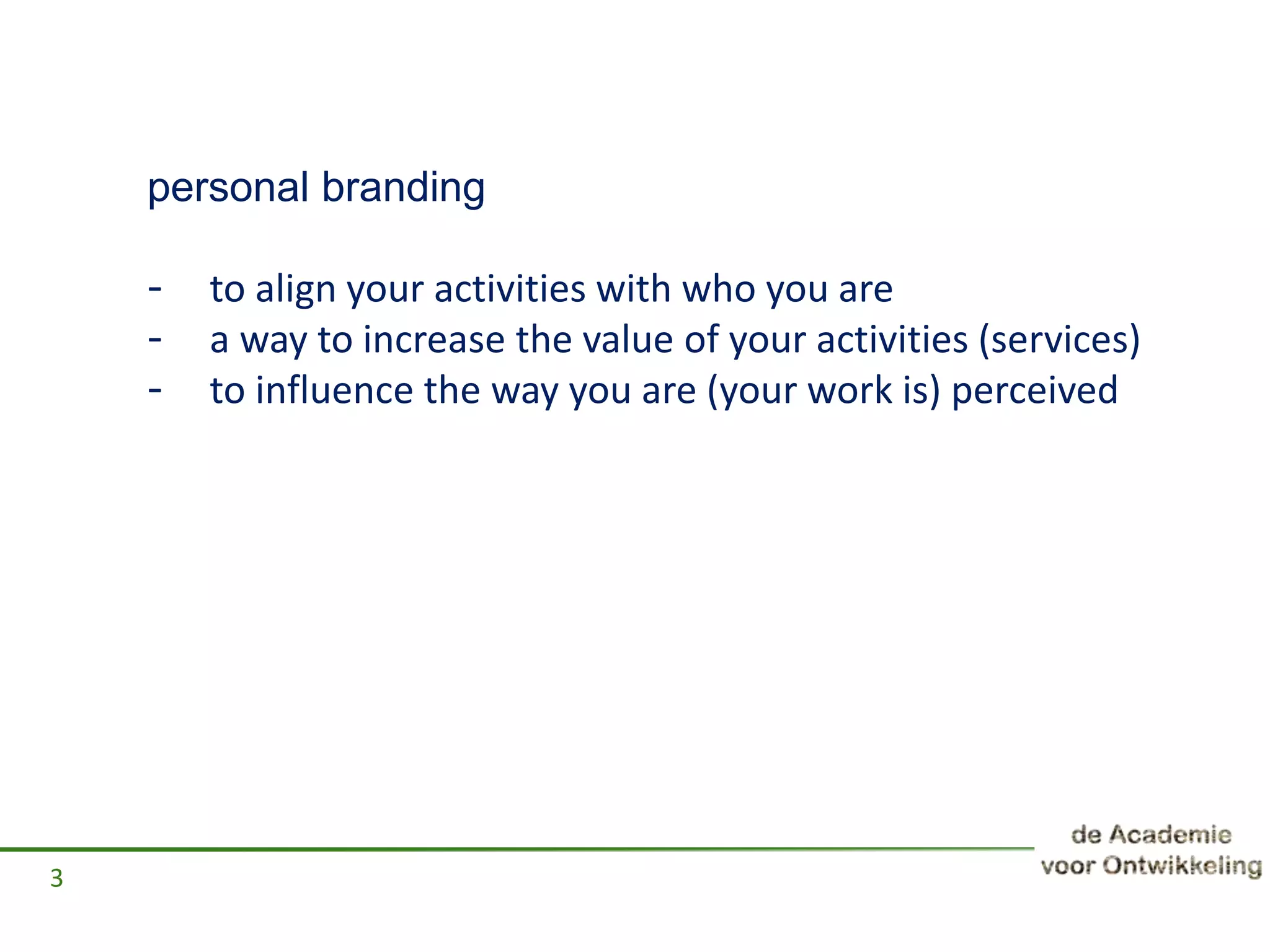 personal branding
- to align your activities with who you are
- a way to increase the value of your activities (services)
- to influence the way you are (your work is) perceived
3
 