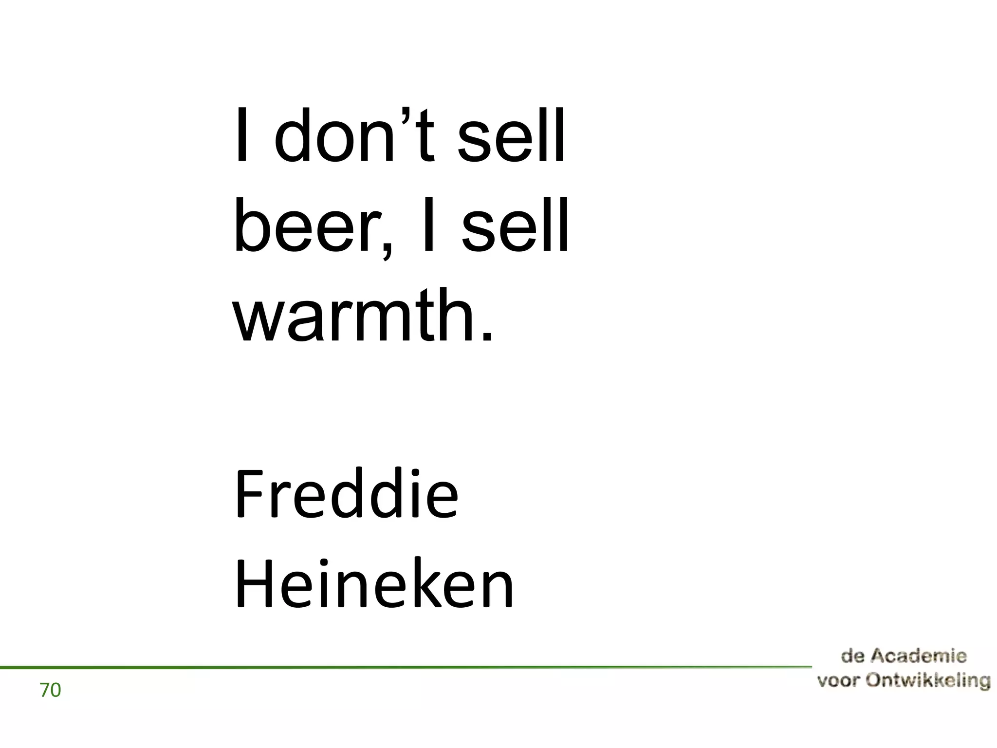 70
I don’t sell
beer, I sell
warmth.
Freddie
Heineken
 