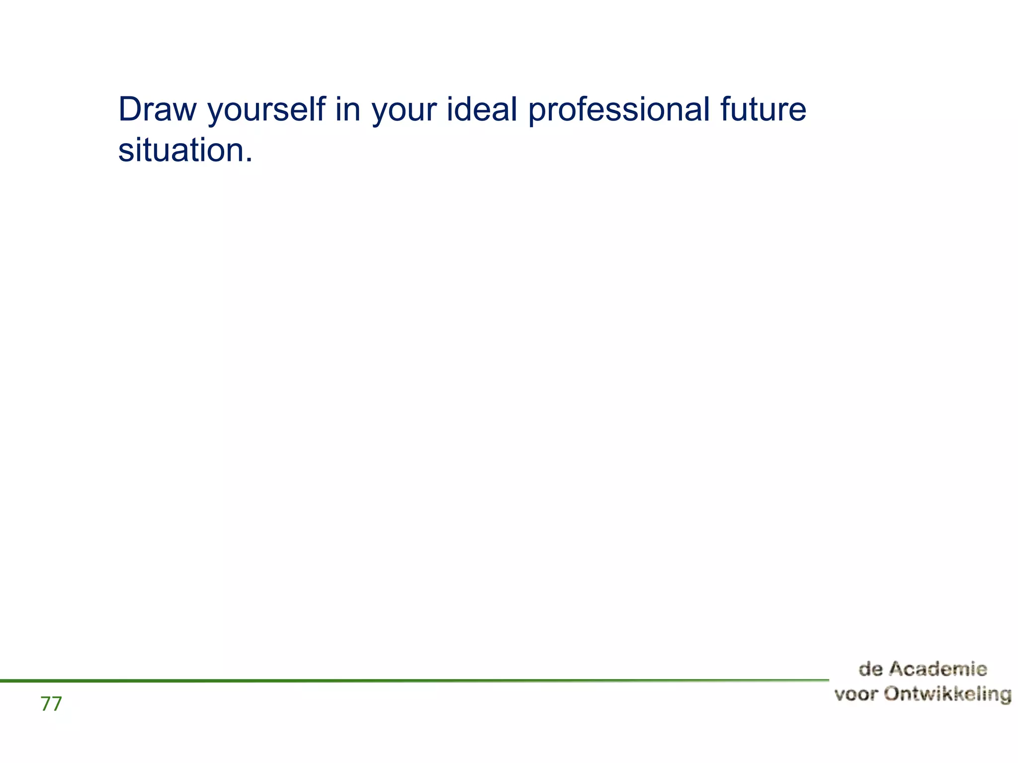 Draw yourself in your ideal professional future
situation.
77
 