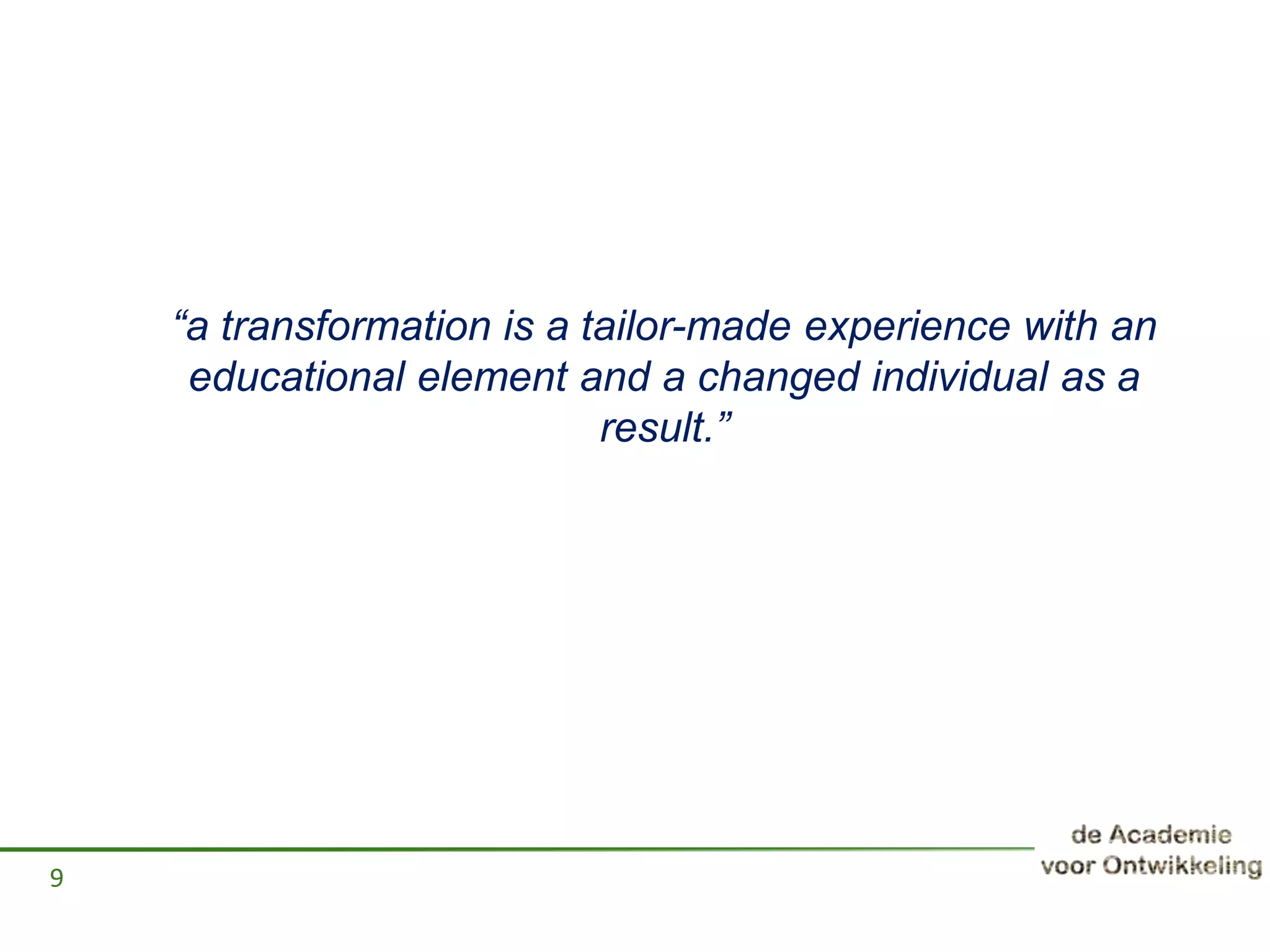 “a transformation is a tailor-made experience with an
educational element and a changed individual as a
result.”
9
 