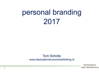 personal branding
1
2017
Tom Scholte
www.deacademievoorontwikkeling.nl
 