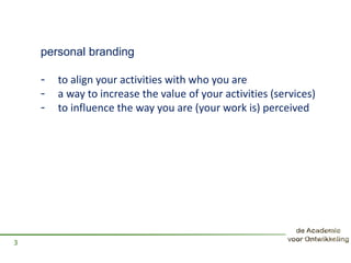 personal branding
- to align your activities with who you are
- a way to increase the value of your activities (services)
- to influence the way you are (your work is) perceived
3
 