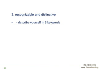 3. recognizable and distinctive
- - describe yourself in 3 keywords
39
 