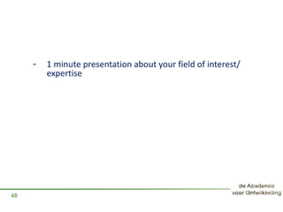 - 1 minute presentation about your field of interest/
expertise
48
 