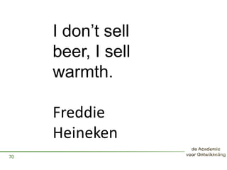 70
I don’t sell
beer, I sell
warmth.
Freddie
Heineken
 