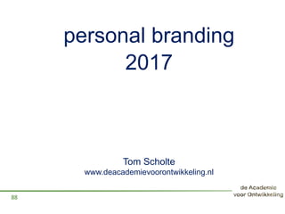 personal branding
88
2017
Tom Scholte
www.deacademievoorontwikkeling.nl
 
