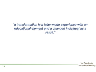 “a transformation is a tailor-made experience with an
educational element and a changed individual as a
result.”
9
 