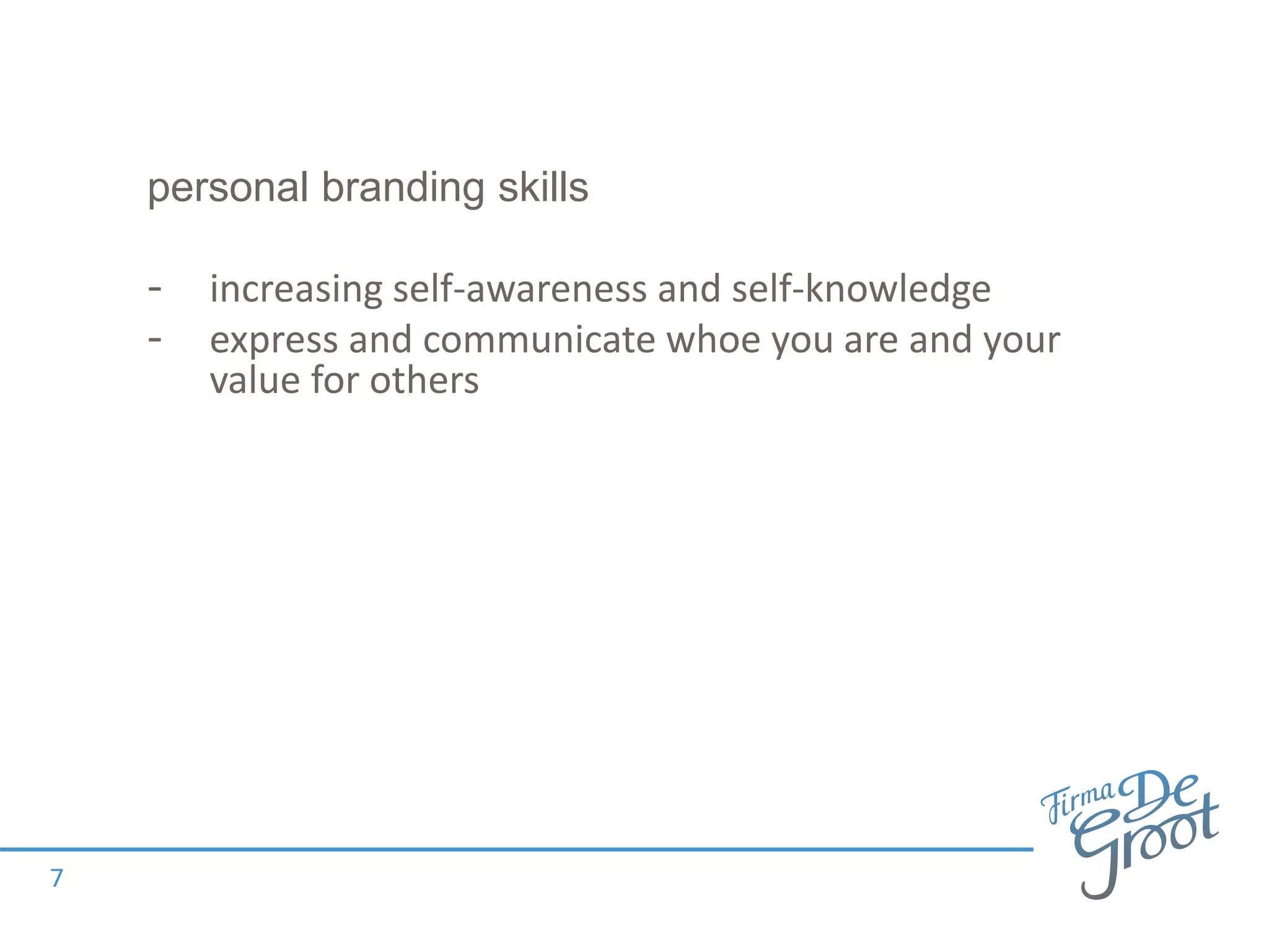personal branding skills
- increasing self-awareness and self-knowledge
- express and communicate whoe you are and your
value for others
7
 