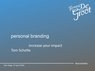 personal branding
increase your impact
Tom Scholte
Den Haag, 13 april 2016
#samenbeter
 