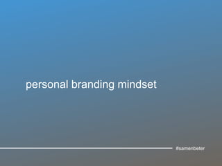 personal branding mindset
#samenbeter
 