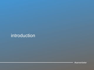 introduction
#samenbeter
 