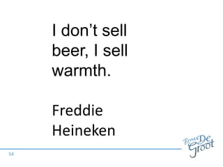 54
I don’t sell
beer, I sell
warmth.
Freddie
Heineken
 