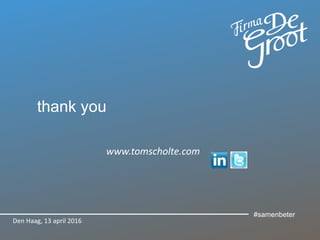 thank you
www.tomscholte.com
Den Haag, 13 april 2016
#samenbeter
 