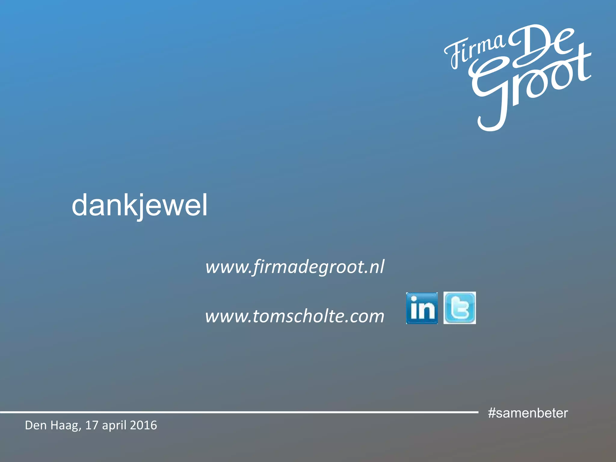 dankjewel
www.firmadegroot.nl
www.tomscholte.com
Den Haag, 17 april 2016
#samenbeter
 