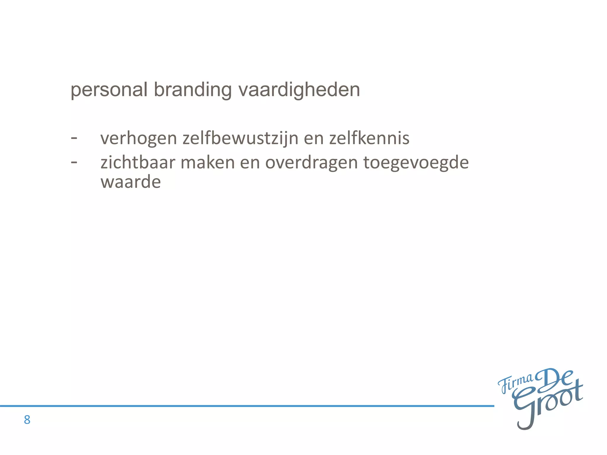 personal branding vaardigheden
- verhogen zelfbewustzijn en zelfkennis
- zichtbaar maken en overdragen toegevoegde
waarde
8
 