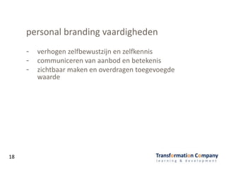 personal branding vaardigheden
- verhogen zelfbewustzijn en zelfkennis
- communiceren van aanbod en betekenis
- zichtbaar maken en overdragen toegevoegde
waarde
18
 