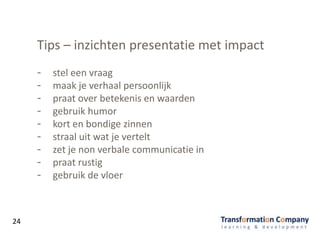 Tips – inzichten presentatie met impact
- stel een vraag
- maak je verhaal persoonlijk
- praat over betekenis en waarden
- gebruik humor
- kort en bondige zinnen
- straal uit wat je vertelt
- zet je non verbale communicatie in
- praat rustig
- gebruik de vloer
24
 