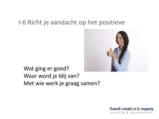 I-6 Richt je aandacht op het positieve
Wat ging er goed?
Waar word je blij van?
Met wie werk je graag samen?
 