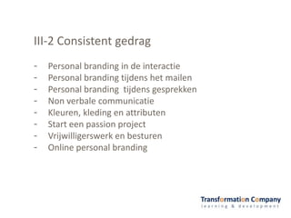 III-2 Consistent gedrag
- Personal branding in de interactie
- Personal branding tijdens het mailen
- Personal branding tijdens gesprekken
- Non verbale communicatie
- Kleuren, kleding en attributen
- Start een passion project
- Vrijwilligerswerk en besturen
- Online personal branding
 