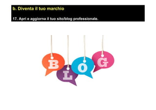 b. Diventa il tuo marchio
17. Apri e aggiorna il tuo sito/blog professionale.
 