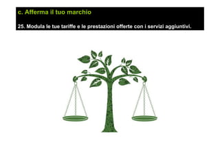 c. Afferma il tuo marchio
25. Modula le tue tariffe e le prestazioni offerte con i servizi aggiuntivi.
 