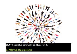 26. Sviluppa la tua community ed il tuo network.
c. Afferma il tuo marchio
 