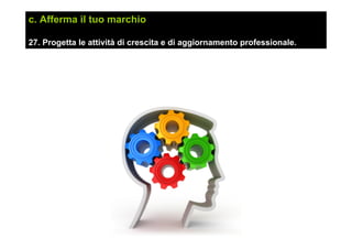 c. Afferma il tuo marchio
27. Progetta le attività di crescita e di aggiornamento professionale.
 
