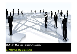 30. Scrivi il tuo piano di comunicazione.
c. Afferma il tuo marchio
 
