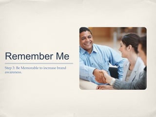 Remember Me
Step 3: Be Memorable to increase brand
awareness.

 