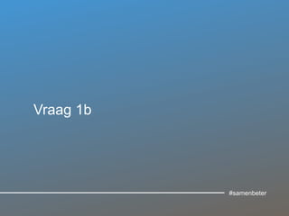 Vraag 1b
#samenbeter
 