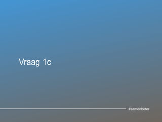 Vraag 1c
#samenbeter
 