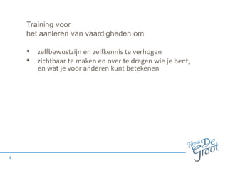 Training voor
het aanleren van vaardigheden om
• zelfbewustzijn en zelfkennis te verhogen
• zichtbaar te maken en over te dragen wie je bent,
en wat je voor anderen kunt betekenen
4
 