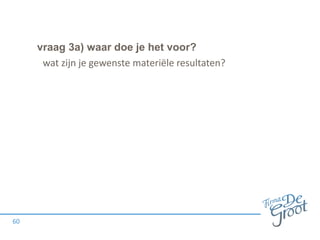 vraag 3a) waar doe je het voor?
60
wat zijn je gewenste materiële resultaten?
 