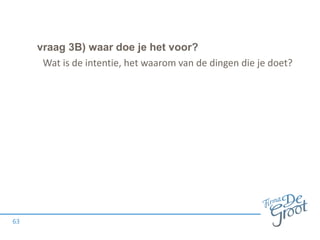 vraag 3B) waar doe je het voor?
63
Wat is de intentie, het waarom van de dingen die je doet?
 