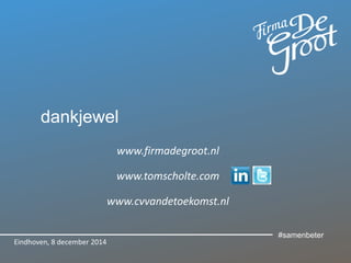 dankjewel
www.firmadegroot.nl
www.tomscholte.com
www.cvvandetoekomst.nl
Eindhoven, 8 december 2014
#samenbeter
 