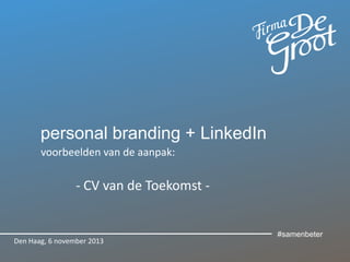 personal branding + LinkedIn
voorbeelden van de aanpak:

- CV van de Toekomst -

Den Haag, 30 januari 2014

#samenbeter

 