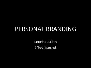PERSONAL	
  BRANDING	
  
       Leonita	
  Julian	
  
       @leonisecret	
  
 