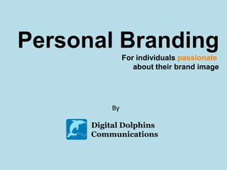 Personal Branding
               For individuals passionate
                  about their brand image




          By

      Digital Dolphins
      Communications
 