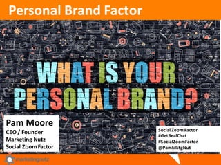 Personal	
  Brand	
  Factor	
  
Pam	
  Moore
CEO	
  /	
  Founder
Marketing	
  Nutz
Social	
  Zoom	
  Factor	
  
Social	
  Zoom	
  Factor	
  
#GetRealChat
#SocialZoomFactor
@PamMktgNut
 