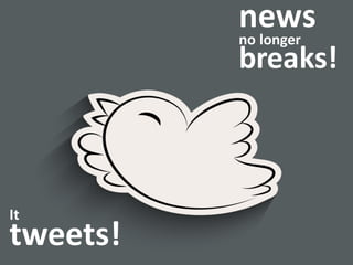 news
no	
  longer
breaks!
It	
  
tweets!	
  
 