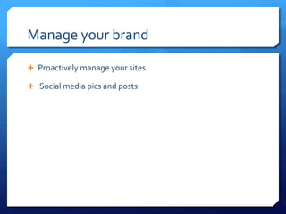 Manage your brand
 Proactively manage your sites
 Social media pics and posts
 