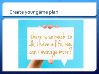 Create your game plan
 