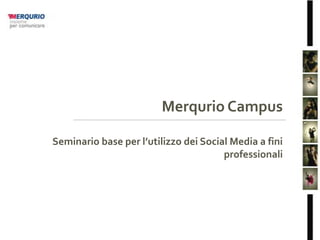 Merqurio Campus
Seminario base per l’utilizzo dei Social Media a fini
professionali

 