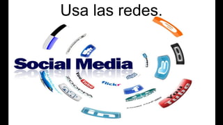 Usa las redes.
 