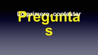 Lo primero, contestar
 