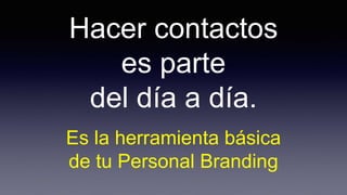Hacer contactos
es parte
del día a día.
Es la herramienta básica
de tu Personal Branding
 