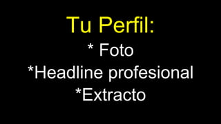 Tu Perfil:
* Foto
*Headline profesional
*Extracto
 