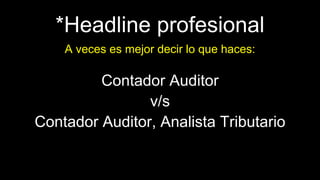*Headline profesional
Contador Auditor
v/s
Contador Auditor, Analista Tributario
A veces es mejor decir lo que haces:
 