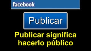 Publicar
Publicar significa
hacerlo público
 